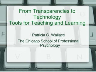 From Transparencies to
Technology
Tools for Teaching and Learning
Patricia C. Wallace
The Chicago School of Professional
Psychology
 