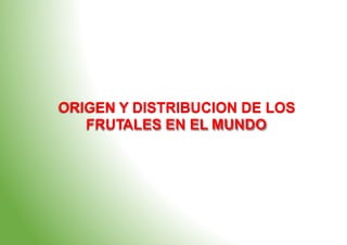 ORIGEN Y DISTRIBUCION DE LOS
FRUTALES EN EL MUNDO
 