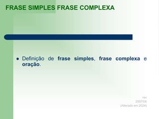 FRASE SIMPLES FRASE COMPLEXA
 Definição de frase simples, frase complexa e
oração.
rsn
2007/08
(Alterado em 2024)
 