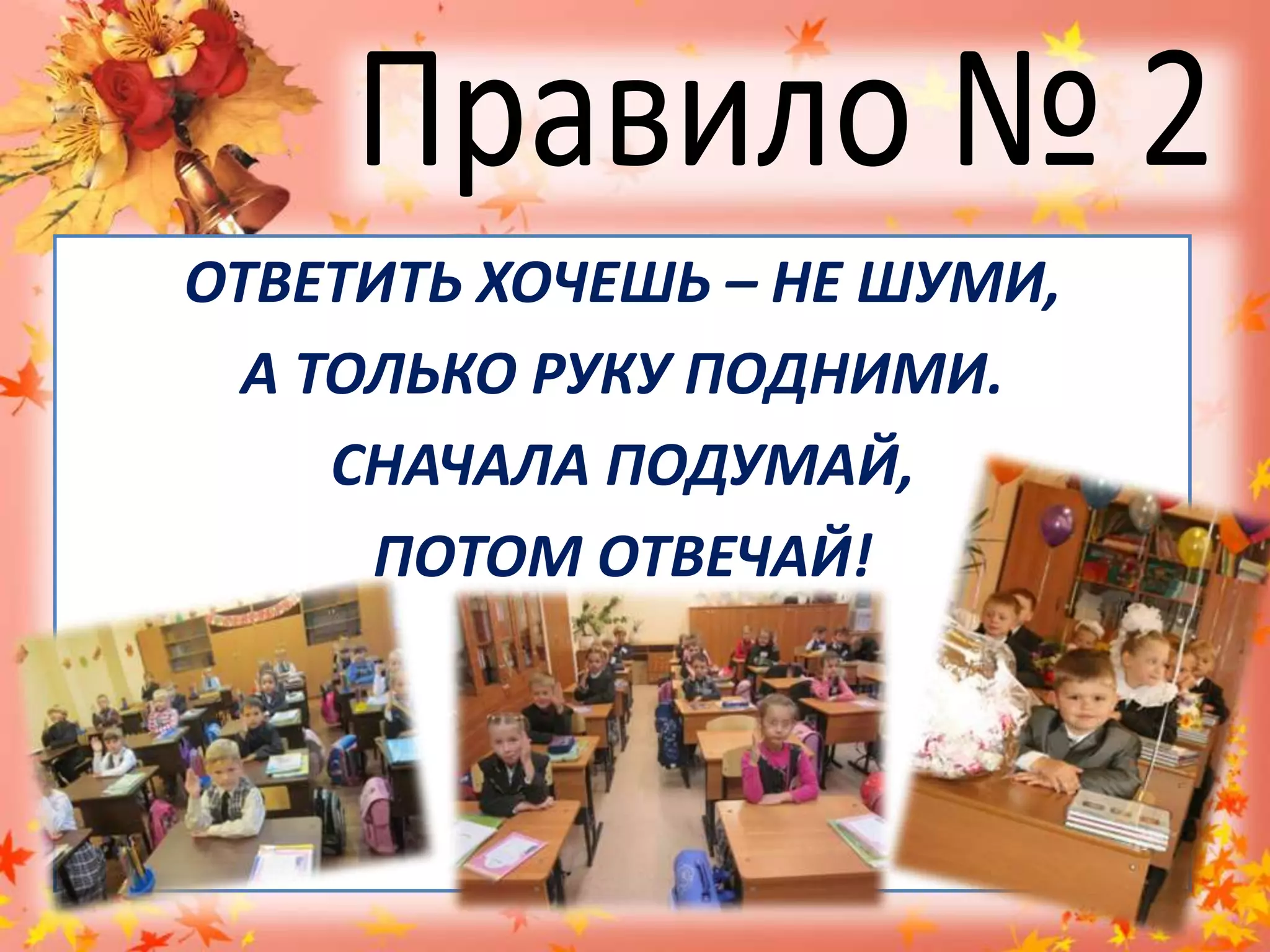 Правило № 2ОТВЕТИТЬ ХОЧЕШЬ – НЕ ШУМИ,А ТОЛЬКО РУКУ ПОДНИМИ.СНАЧАЛА ПОДУМАЙ,ПОТОМ ОТВЕЧАЙ!