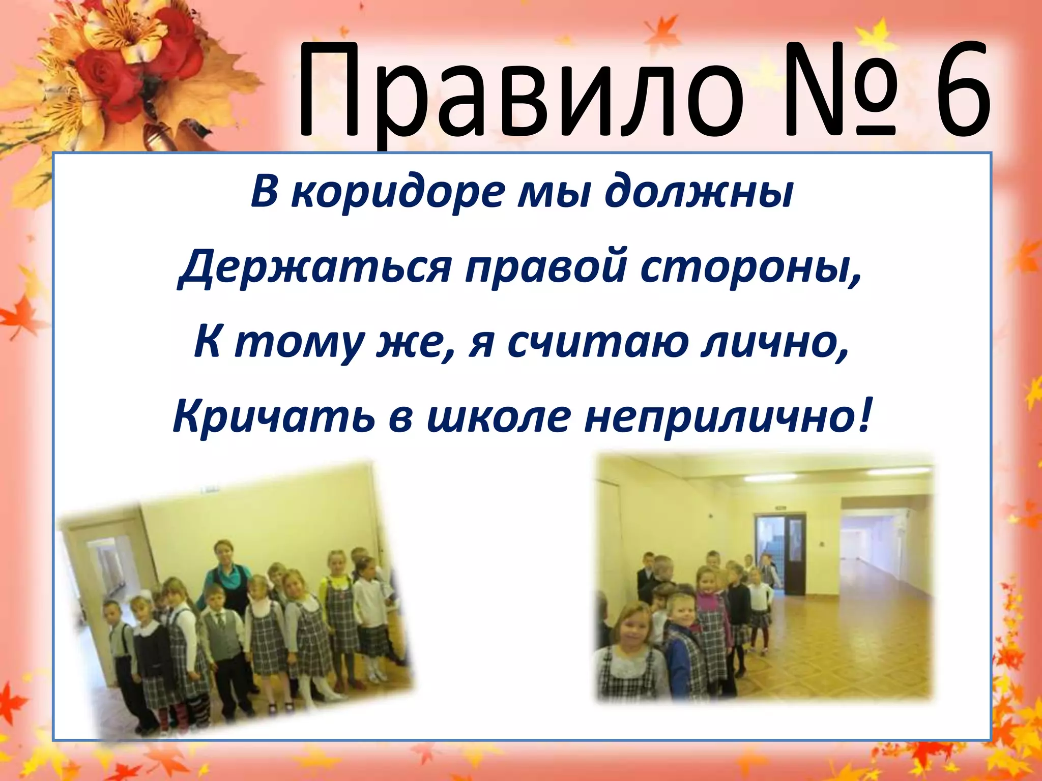 Правило № 6В коридоре мы должны Держаться правой стороны,К тому же, я считаю лично,Кричать в школе неприлично!