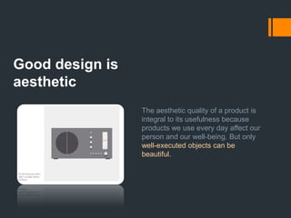 Good design makes a product usefulA product is bought to be used. It has to satisfy certain criteria, not only functional, but also psychological and aesthetic. Good design emphasizes the usefulness of a product whilst disregarding anything that could possibly detract from it.
