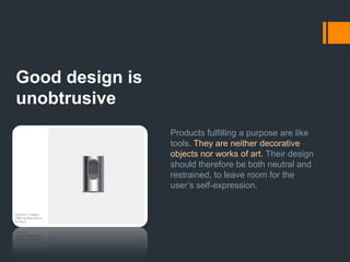 Good design makes a product understandableIt clarifies the product’s structure. Better still, it can make the product talk. At best, it is self-explanatory.