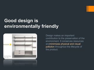 Good design is thorough, down to the last detailNothing must be arbitrary or left to chance. Care and accuracy in the design process show respect towards the consumer.