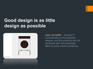 Good design is environmentally friendly Design makes an important contribution to the preservation of the environment. It conserves resources andminimizes physical and visual pollution throughout the lifecycle of the product.