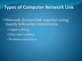 Types of Computer Network Link
Network devices link together using
mainly following connections:
Copper cabling
Fiber-optic cabling
Wireless connection
 