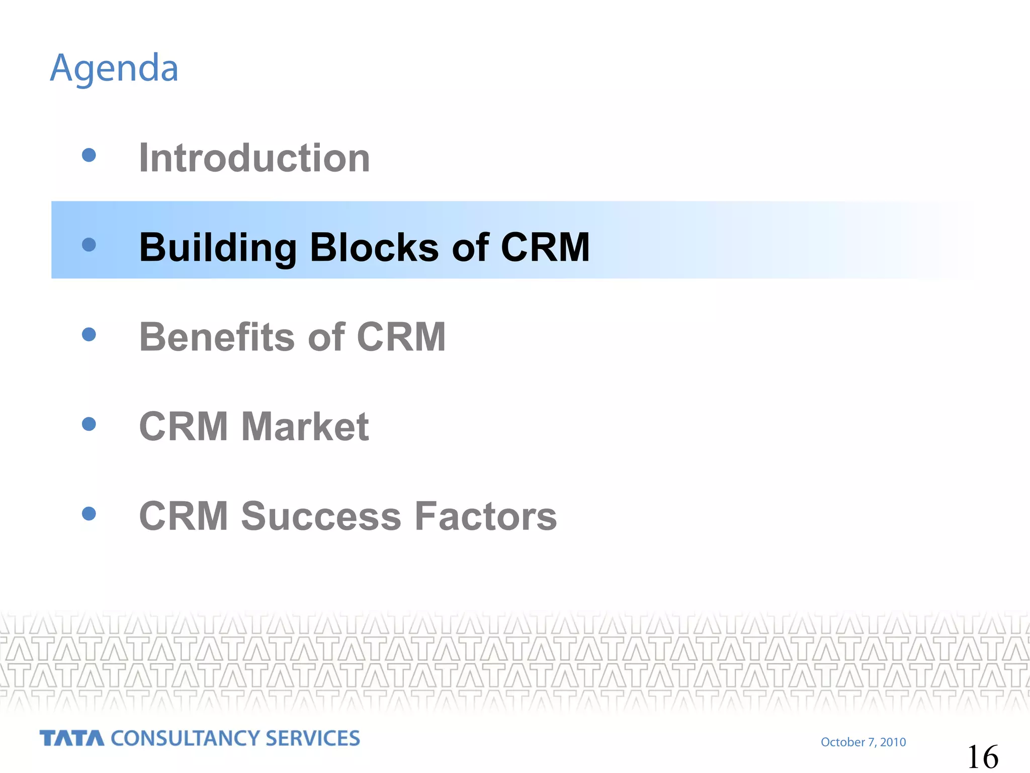 Agenda

•

Introduction

•

Building Blocks of CRM

•

Benefits of CRM

•

CRM Market

•

CRM Success Factors

October 7, 2010

16

 