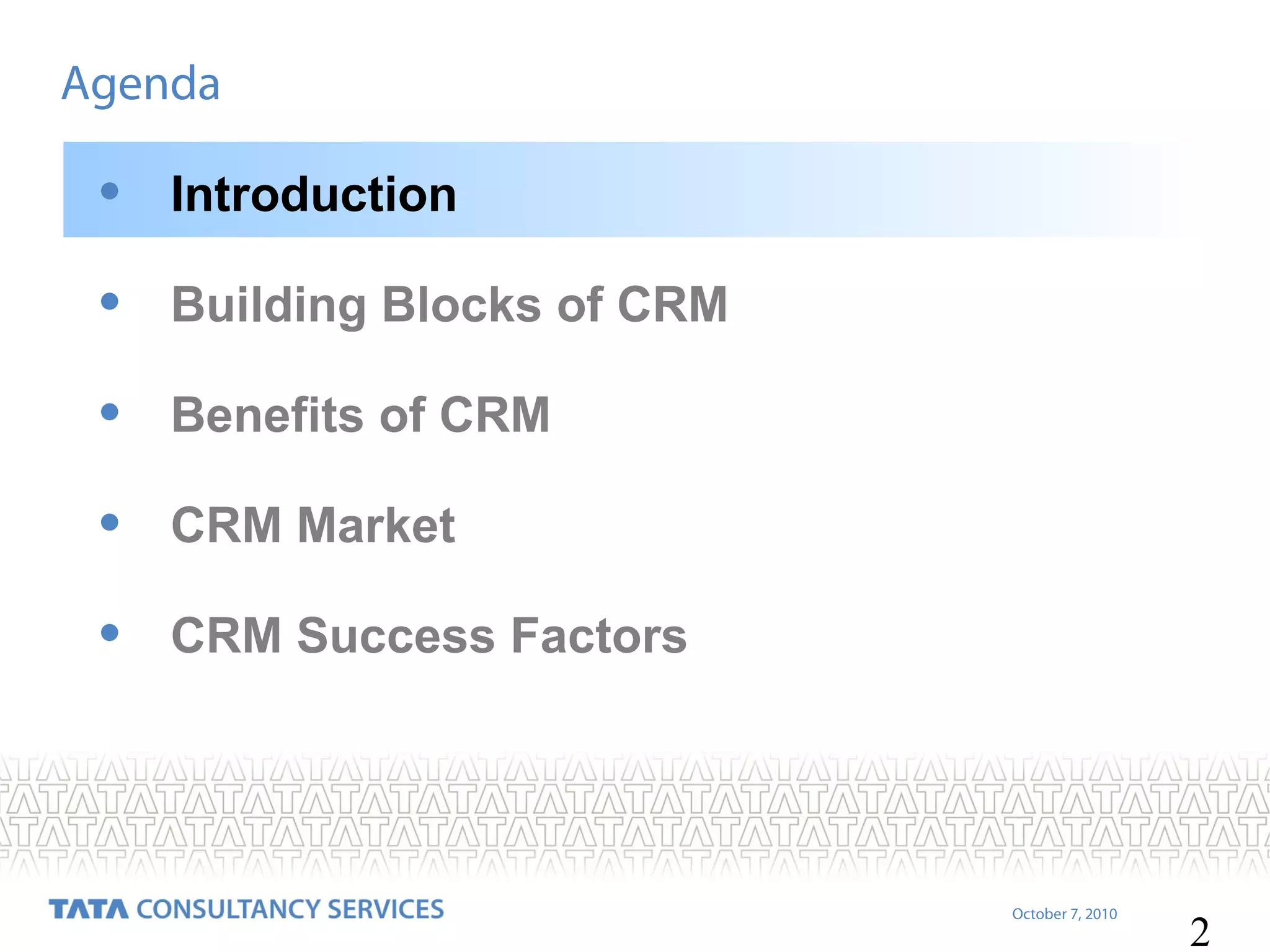 Agenda

•

Introduction

•

Building Blocks of CRM

•

Benefits of CRM

•

CRM Market

•

CRM Success Factors

October 7, 2010

2

 