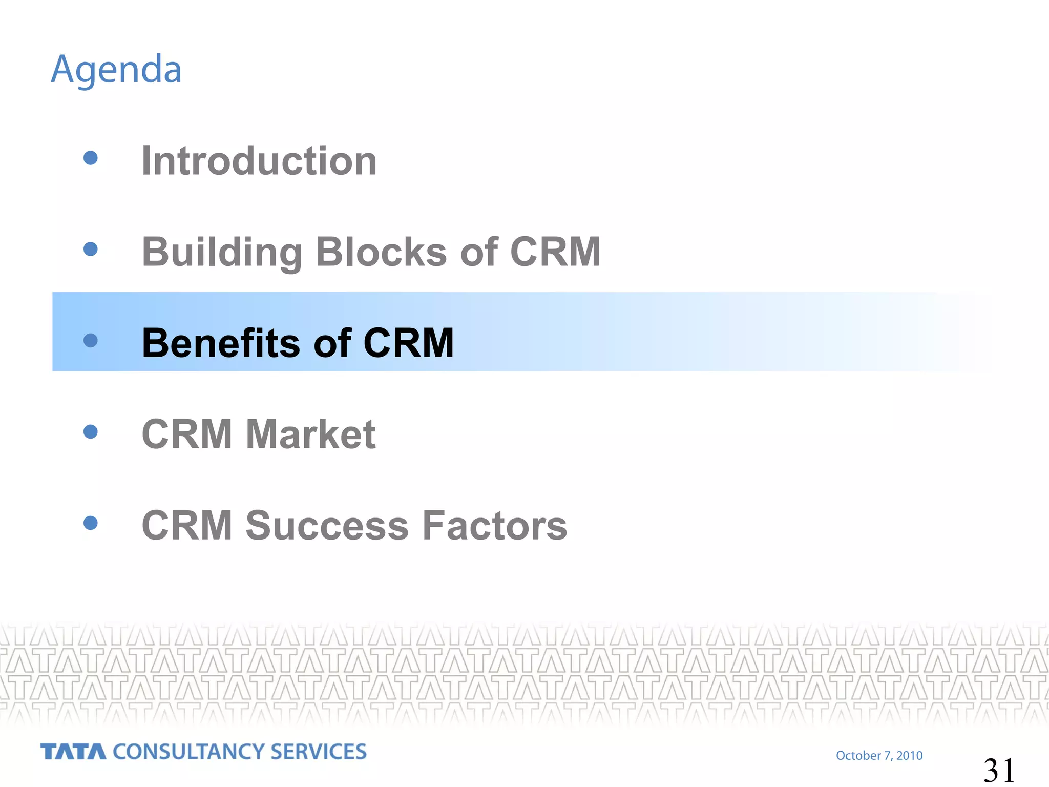 Agenda

•

Introduction

•

Building Blocks of CRM

•

Benefits of CRM

•

CRM Market

•

CRM Success Factors

October 7, 2010

31

 
