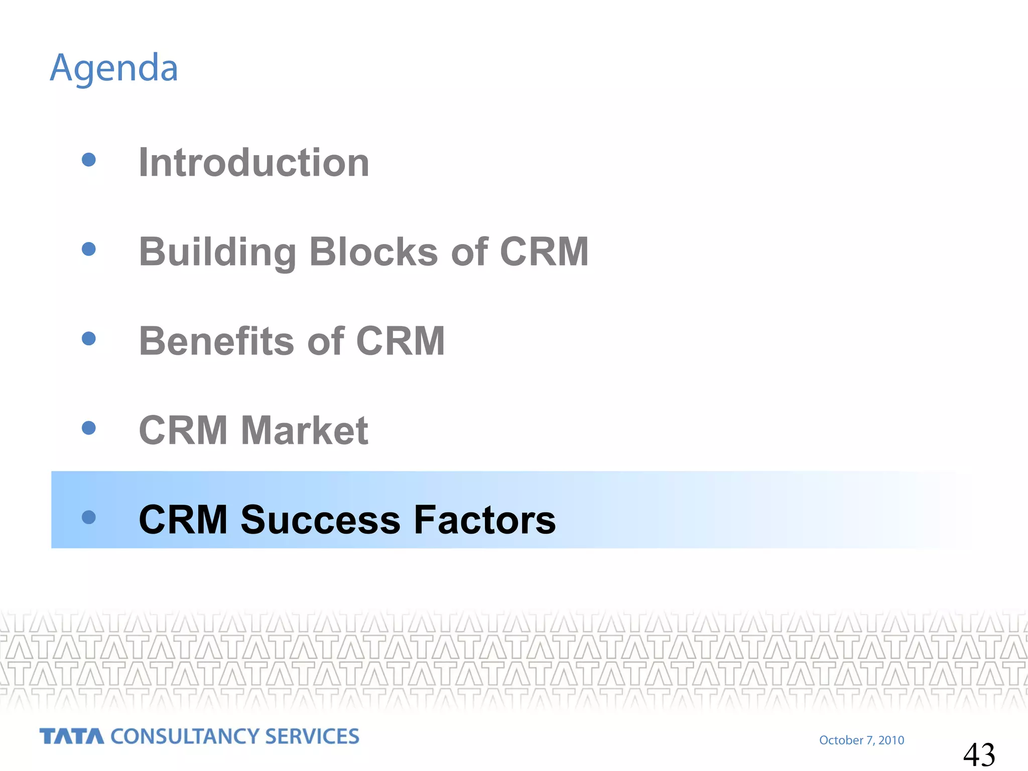 Agenda

•

Introduction

•

Building Blocks of CRM

•

Benefits of CRM

•

CRM Market

•

CRM Success Factors

October 7, 2010

43

 