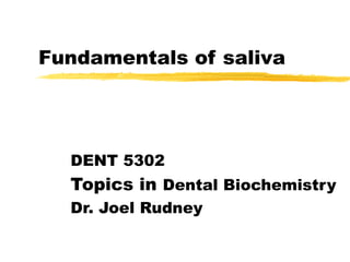 Fundamentals of saliva
DENT 5302
Topics in Dental Biochemistry
Dr. Joel Rudney
 