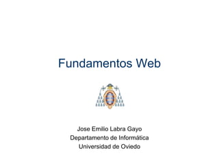 Fundamentos Web




   Jose Emilio Labra Gayo
 Departamento de Informática
   Universidad de Oviedo
 