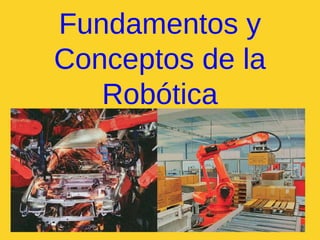 Fundamentos y
Conceptos de la
   Robótica
 