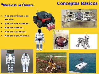 Robots móviles con ruedas. Robots con piernas. Robots aereos. Robots acuaticos. Robots humanoides. Robots móviles. Conceptos B ásicos 