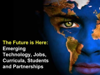 The Future is Here:
Emerging
Technology, Jobs,
Curricula, Students
and Partnerships
 