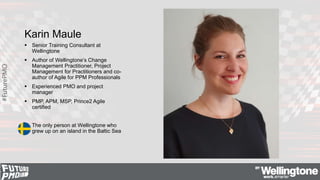 #FuturePMO
Karin Maule
 Senior Training Consultant at
Wellingtone
 Author of Wellingtone’s Change
Management Practitione...