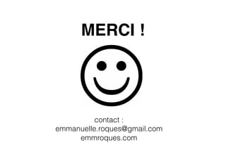 MERCI !! 
! 
! 
contact : 
emmanuelle.roques@gmail.com 
emmroques.com 

