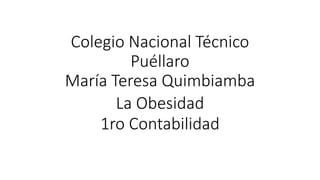 Colegio Nacional Técnico
Puéllaro
María Teresa Quimbiamba
La Obesidad
1ro Contabilidad
 