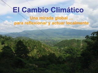 El Cambio Climático Una mirada global … para reflexionar y actuar localmente 