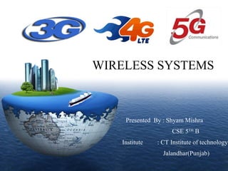 LOGO
Presented By : Shyam Mishra
CSE 5TH
B
Institute : CT Institute of technology,
Jalandhar(Punjab)
WIRELESS SYSTEMS
 
