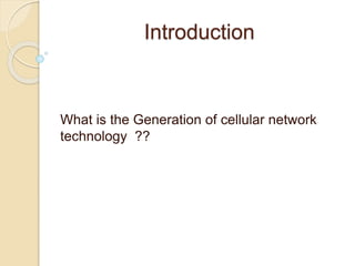 Introduction
What is the Generation of cellular network
technology ??
 
