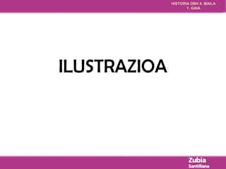 HISTORIA DBH 4. MAILA 
1. GAIA 
ILUSTRAZIOA 
 