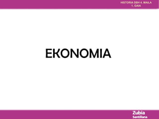 HISTORIA DBH 4. MAILA 
1. GAIA 
EKONOMIA 
 