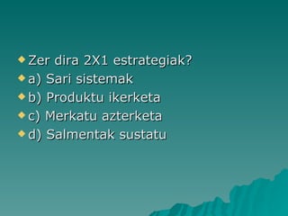 Zer dira 2X1 estrategiak? a) Sari sistemak b) Produktu ikerketa c) Merkatu azterketa d) Salmentak sustatu 