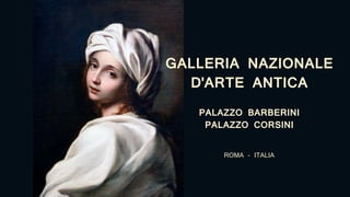 GALLERIA NAZIONALE
D'ARTE ANTICA
PALAZZO BARBERINI
PALAZZO CORSINI
ROMA - ITALIA
 