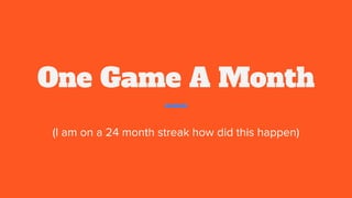 One Game A Month
(I am on a 24 month streak how did this happen)
 