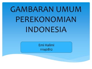 GAMBARAN UMUM
PEREKONOMIAN
INDONESIA
Emi Halimi
11140812
 