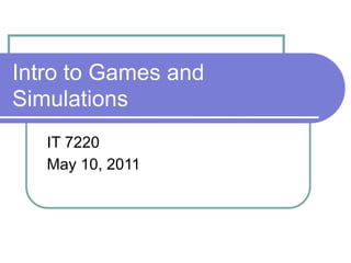 Intro to Games and
Simulations
   IT 7220
   May 10, 2011
 