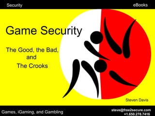 Security                                eBooks




 Game Security
  The Good, the Bad,
        and
     The Crooks




                                      Steven Davis

                               steve@free2secure.com
Games, iGaming, and Gambling         +1.650.278.7416
 