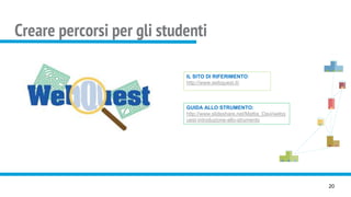 Creare percorsi per gli studenti
20
GUIDA ALLO STRUMENTO:
http://www.slideshare.net/Mattia_Davi/webq
uest-introduzione-allo-strumento
IL SITO DI RIFERIMENTO:
http://www.webquest.it/
 
