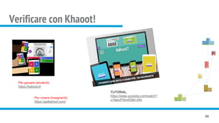 Verificare con Khaoot!
24
Per giocare (studenti):
https://kahoot.it/
Per creare (insegnanti):
https://getkahoot.com/
TUTORIAL:
https://www.youtube.com/watch?
v=fgeuPr6oxfQ&t=29s
 