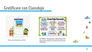 Gratificare con Classdojo
25
https://www.classdojo.com/it-it
TUTORIAL: Introduzione a Class Dojo (ITA)
https://www.slideshare.net/paolaortenzi/dojo
-65858049
 