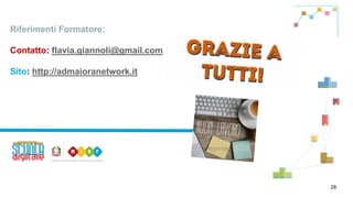 Riferimenti Formatore:
Contatto: flavia.giannoli@gmail.com
Sito: http://admaioranetwork.it
28
 