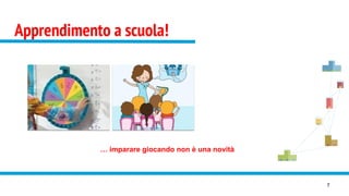 Apprendimento a scuola!
7
… imparare giocando non è una novità
 