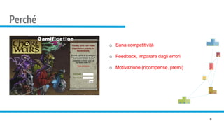 Perché
8
o Sana competitività
o Feedback, imparare dagli errori
o Motivazione (ricompense, premi)
 