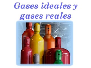 Gases ideales y
gases reales
 
