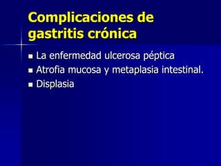 Complicaciones de
gastritis crónica
 La enfermedad ulcerosa péptica
 Atrofia mucosa y metaplasia intestinal.
 Displasia
 
