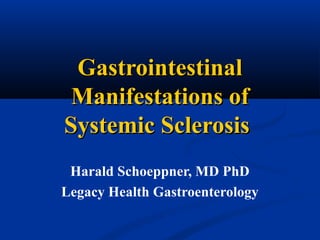 Gastrointestinal
 Manifestations of
Systemic Sclerosis
 Harald Schoeppner, MD PhD
Legacy Health Gastroenterology
 