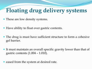Floating drug delivery systems
 These are low density systems.
 Have ability to float over gastric contents.
 The drug ...