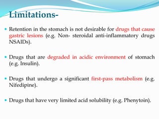 Limitations-
 Retention in the stomach is not desirable for drugs that cause
gastric lesions (e.g. Non- steroidal anti-in...