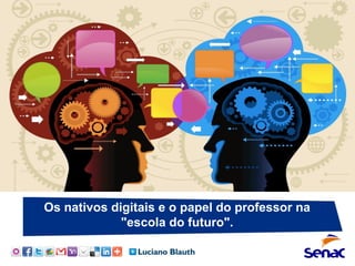 Os nativos digitais e o papel do professor na
"escola do futuro".
 