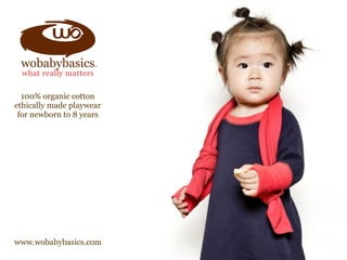 100% organic cotton
ethically made playwear
for newborn to 8 years
www.wobabybasics.com
 
