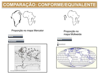 COMPARAÇÃO: CONFORME/EQUIVALENTE
Proporção no mapa Mercator Proporção no
mapa Mollweide
 