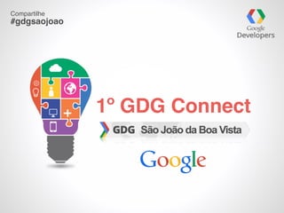1º GDG Connect
Compartilhe
#gdgsaojoao
 