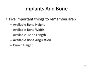 Implants And Bone
• Five important things to remember are:-
– Available Bone Height
– Available Bone Width
– Available Bone Length
– Available Bone Angulation
– Crown Height
108
 
