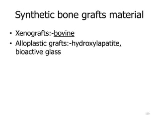 Synthetic bone grafts material
• Xenografts:-bovine
• Alloplastic grafts:-hydroxylapatite,
bioactive glass
120
 